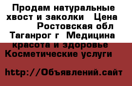 Продам натуральные хвост и заколки › Цена ­ 4 000 - Ростовская обл., Таганрог г. Медицина, красота и здоровье » Косметические услуги   